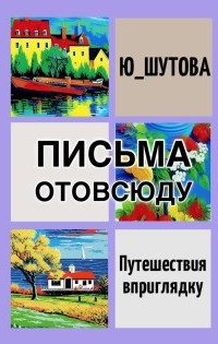 Письма отовсюду - Ю ШУТОВА