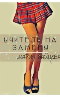 Учитель на замену - Мария Зайцева