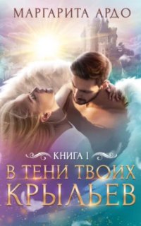 В тени твоих крыльев. Книга 1 - Маргарита Ардо