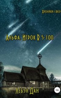 Хроники сфер 1. Альфа. Игрок R 5-100 - Лебэл Дан