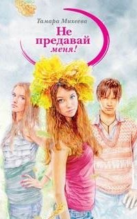Не предавай меня! - Тамара Михеева