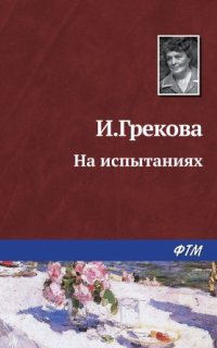 На испытаниях - Ирина Грекова
