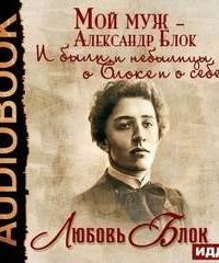 постер аудиокниги Мой муж – Александр Блок. И были, и небылицы о Блоке и о себе