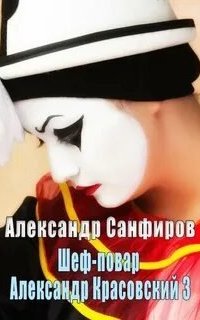 Шеф-повар Александр Красовский. Книга 3 - Александр Санфиров
