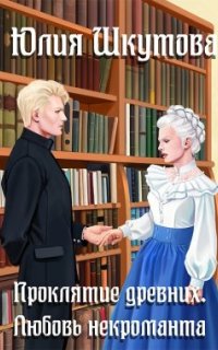 Сказание древних 2. Проклятие древних. Любовь некроманта - Юлия Шкутова